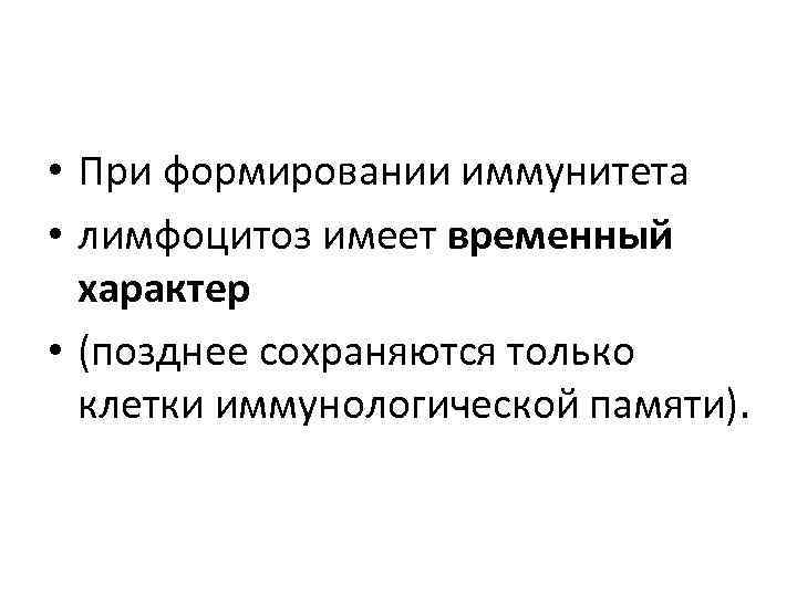  • При формировании иммунитета • лимфоцитоз имеет временный  характер • (позднее сохраняются