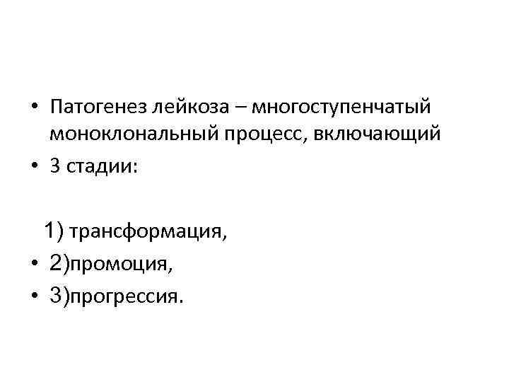  • Патогенез лейкоза – многоступенчатый  моноклональный процесс, включающий • 3 стадии: 