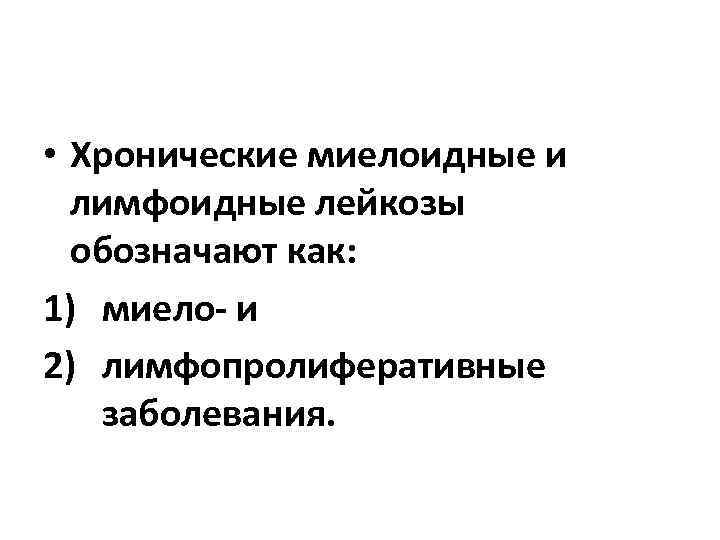  • Хронические миелоидные и  лимфоидные лейкозы  обозначают как: 1) миело- и