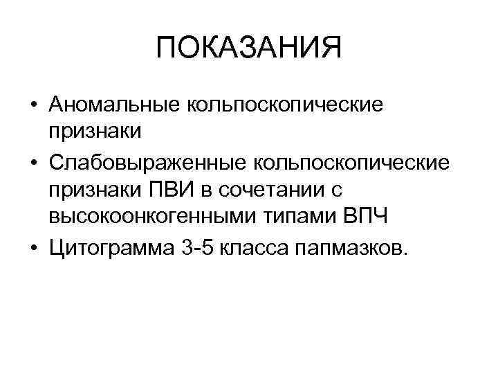    ПОКАЗАНИЯ • Аномальные кольпоскопические  признаки • Слабовыраженные кольпоскопические  признаки