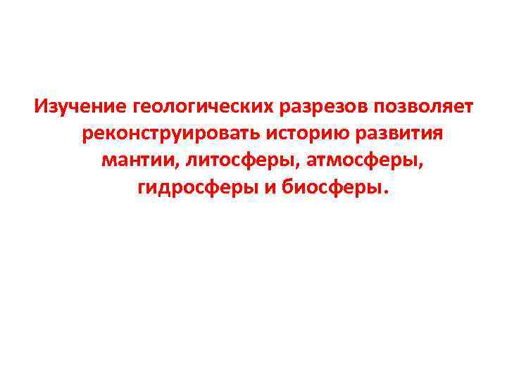 Изучение геологических разрезов позволяет реконструировать историю развития мантии, литосферы, атмосферы, гидросферы и Изучение геологических разрезов позволяет реконструировать историю развития мантии, литосферы, атмосферы, гидросферы и