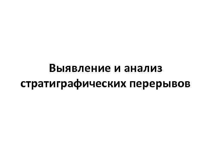  Выявление и анализ стратиграфических перерывов 