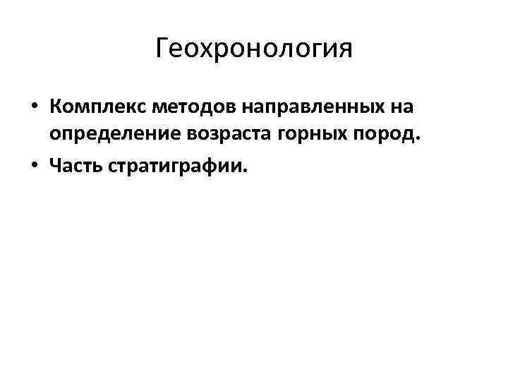   Геохронология • Комплекс методов направленных на  определение возраста горных пород. 