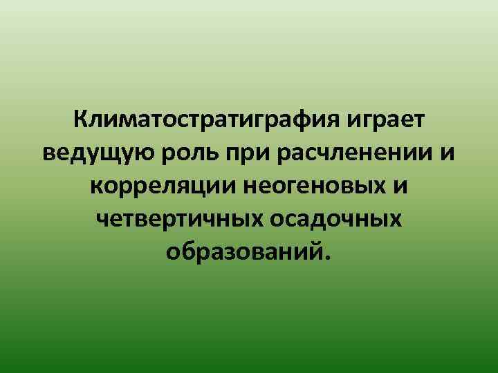 Климатостратиграфия играет ведущую роль при расчленении и  корреляции неогеновых и четвертичных осадочных