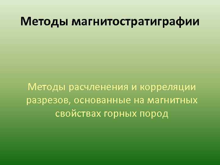 Методы магнитостратиграфии  Методы расчленения и корреляции разрезов, основанные на магнитных свойствах горных пород