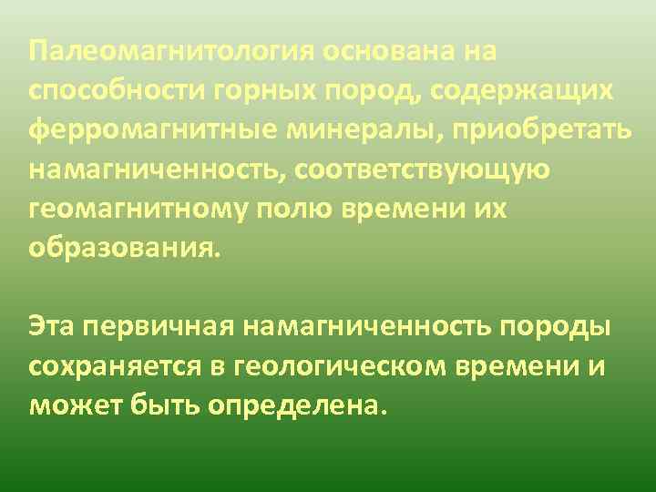 Палеомагнитология основана на способности горных пород, содержащих ферромагнитные минералы, приобретать намагниченность, соответствующую геомагнитному полю
