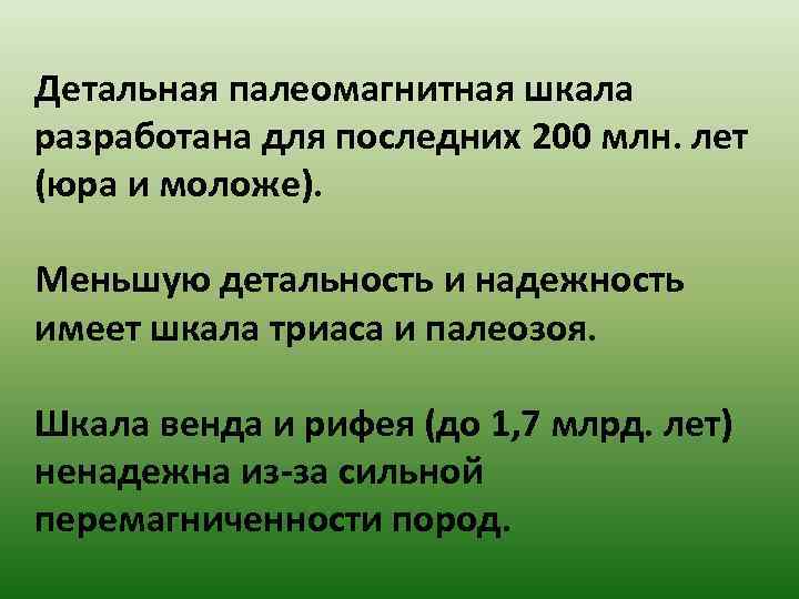 Детальная палеомагнитная шкала разработана для последних 200 млн. лет (юра и моложе).  Меньшую