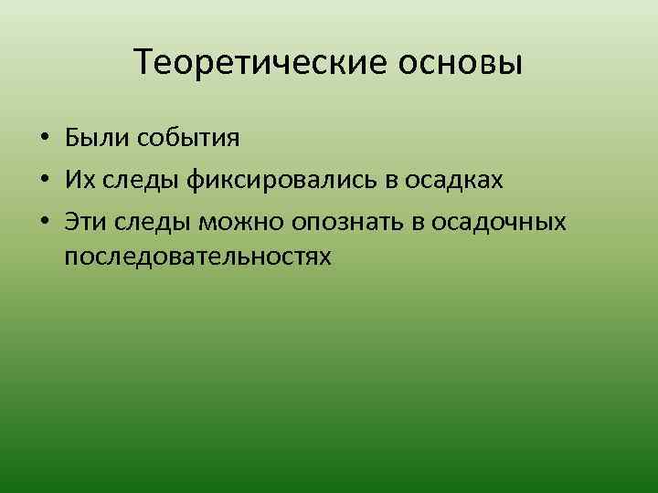  Теоретические основы • Были события • Их следы фиксировались в осадках • Эти