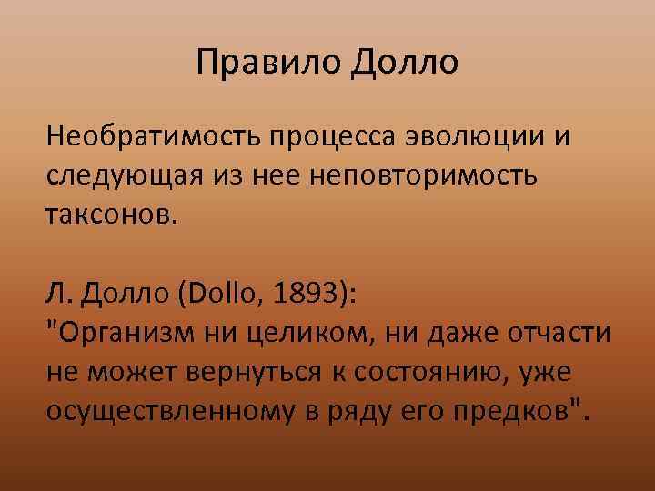    Правило Долло Необратимость процесса эволюции и следующая из нее неповторимость таксонов.