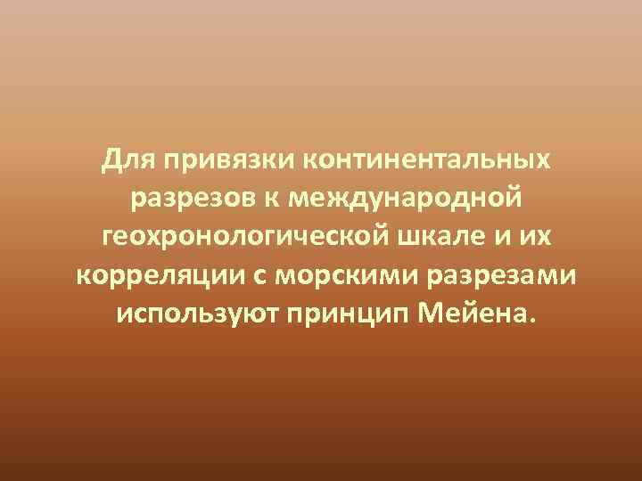  Для привязки континентальных разрезов к международной  геохронологической шкале и их корреляции с