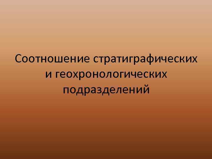 Соотношение стратиграфических и геохронологических   подразделений 