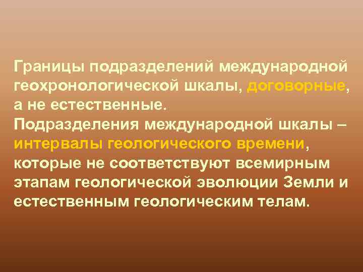 Границы подразделений международной геохронологической шкалы, договорные, а не естественные. Подразделения международной шкалы – интервалы
