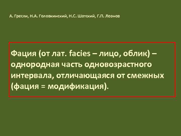 А. Гресли, Н. А. Головкинский, Н. С. Шатский, Г. П. Леонов Фация (от лат.