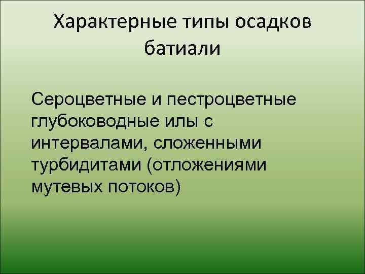  Характерные типы осадков  батиали Сероцветные и пестроцветные глубоководные илы с интервалами, сложенными