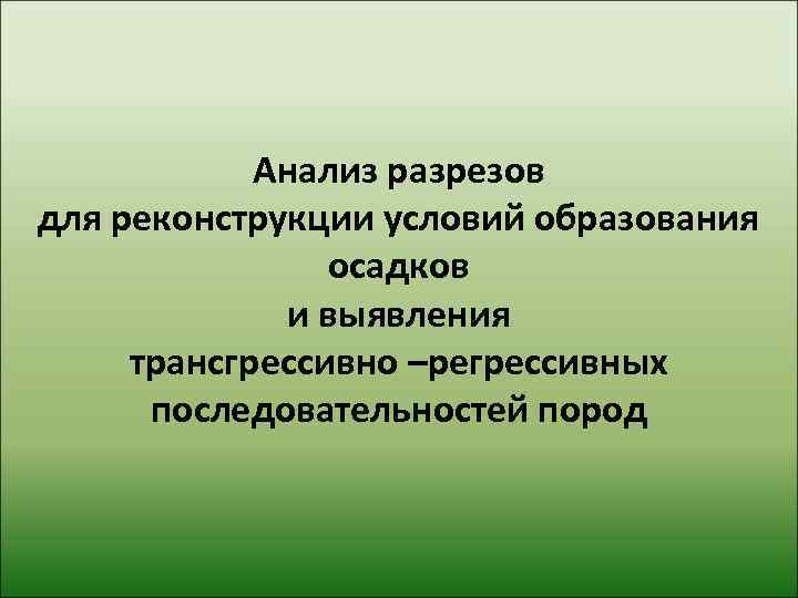   Анализ разрезов для реконструкции условий образования   осадков   и