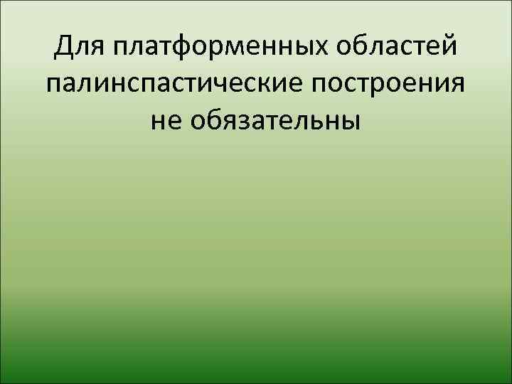  Для платформенных областей палинспастические построения  не обязательны 