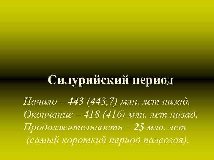 Силурийский период Начало – 443 (443, 7) млн. лет назад. Окончание – 418 Силурийский период Начало – 443 (443, 7) млн. лет назад. Окончание – 418