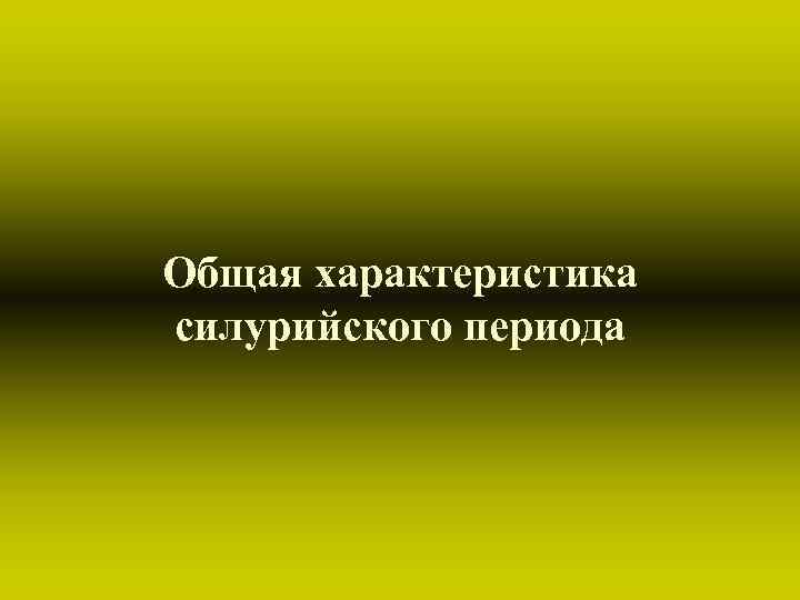 Общая характеристика силурийского периода Общая характеристика силурийского периода