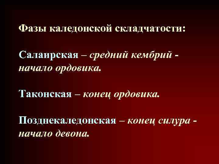 Фазы каледонской складчатости: Салаирская – средний кембрий - начало ордовика. Таконская – Фазы каледонской складчатости: Салаирская – средний кембрий - начало ордовика. Таконская –