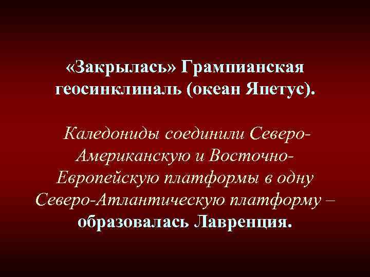 «Закрылась» Грампианская геосинклиналь (океан Япетус). Каледониды соединили Северо- Американскую и Восточно- «Закрылась» Грампианская геосинклиналь (океан Япетус). Каледониды соединили Северо- Американскую и Восточно-