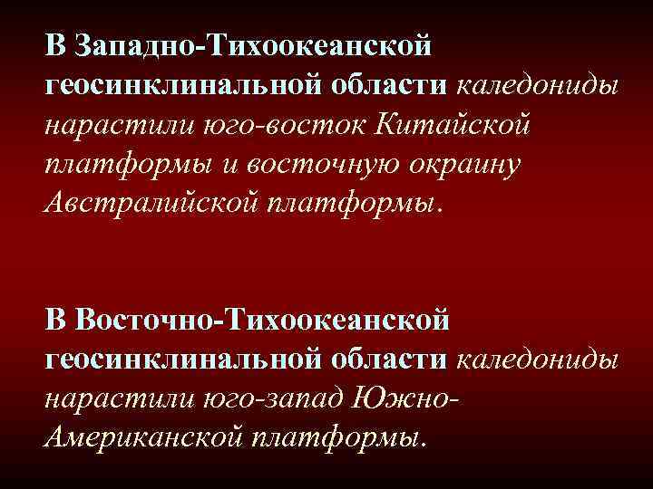 В Западно-Тихоокеанской геосинклинальной области каледониды нарастили юго-восток Китайской платформы и восточную окраину Австралийской платформы. В Западно-Тихоокеанской геосинклинальной области каледониды нарастили юго-восток Китайской платформы и восточную окраину Австралийской платформы.