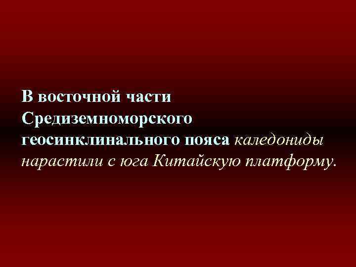 В восточной части Средиземноморского геосинклинального пояса каледониды нарастили с юга Китайскую платформу. В восточной части Средиземноморского геосинклинального пояса каледониды нарастили с юга Китайскую платформу.