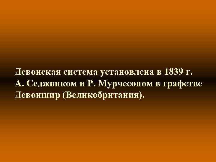 Девонская система установлена в 1839 г. А. Седжвиком и Р. Мурчесоном в графстве Девоншир Девонская система установлена в 1839 г. А. Седжвиком и Р. Мурчесоном в графстве Девоншир