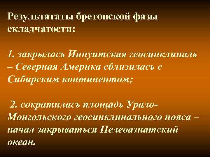 Результататы бретонской фазы складчатости: 1. закрылась Иннуитская геосинклиналь – Северная Америка сблизилась с Результататы бретонской фазы складчатости: 1. закрылась Иннуитская геосинклиналь – Северная Америка сблизилась с