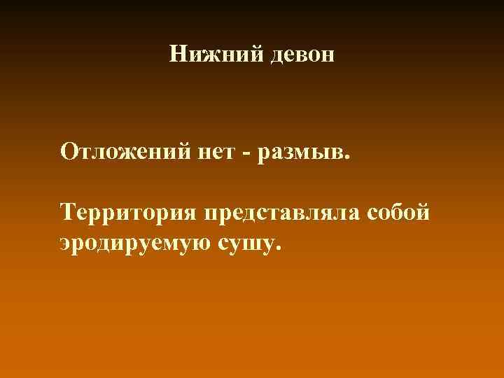 Нижний девон Отложений нет - размыв. Территория представляла собой эродируемую Нижний девон Отложений нет - размыв. Территория представляла собой эродируемую