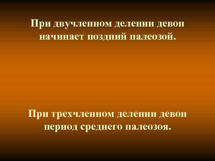 При двучленном делении девон начинает поздний палеозой. При трехчленном При двучленном делении девон начинает поздний палеозой. При трехчленном