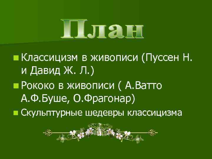 n Классицизм в живописи (Пуссен Н.  и Давид Ж. Л. ) n Рококо