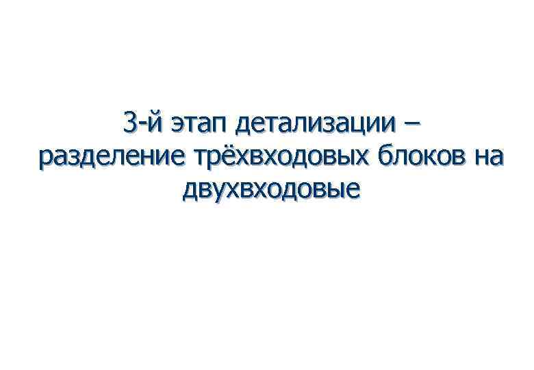  3 -й этап детализации – разделение трёхвходовых блоков на  двухвходовые 