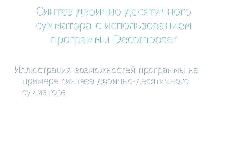   Синтез двоично-десятичного сумматора с использованием  программы Decomposer Иллюстрация возможностей программы на