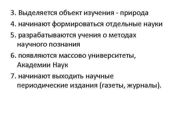3. Выделяется объект изучения - природа 4. начинают формироваться отдельные науки 5. разрабатываются учения