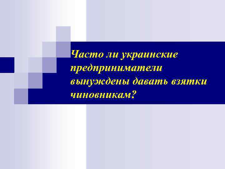Часто ли украинские предприниматели вынуждены давать взятки чиновникам? Часто ли украинские предприниматели вынуждены давать взятки чиновникам?