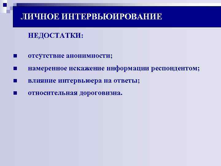 ЛИЧНОЕ ИНТЕРВЬЮИРОВАНИЕ НЕДОСТАТКИ: n отсутствие анонимности; n намеренное ЛИЧНОЕ ИНТЕРВЬЮИРОВАНИЕ НЕДОСТАТКИ: n отсутствие анонимности; n намеренное