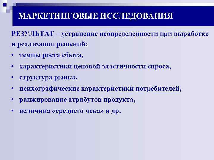 МАРКЕТИНГОВЫЕ ИССЛЕДОВАНИЯ РЕЗУЛЬТАТ – устранение неопределенности при выработке и реализации решений: • МАРКЕТИНГОВЫЕ ИССЛЕДОВАНИЯ РЕЗУЛЬТАТ – устранение неопределенности при выработке и реализации решений: •