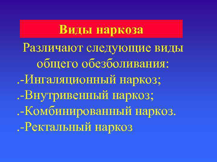   Виды наркоза  Различают следующие виды общего обезболивания: . -Ингаляционный наркоз; .