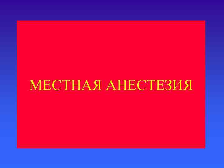 МЕСТНАЯ АНЕСТЕЗИЯ 