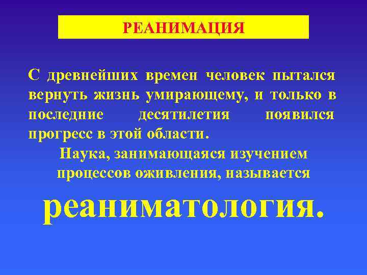    РЕАНИМАЦИЯ С древнейших времен человек пытался вернуть жизнь умирающему, и только