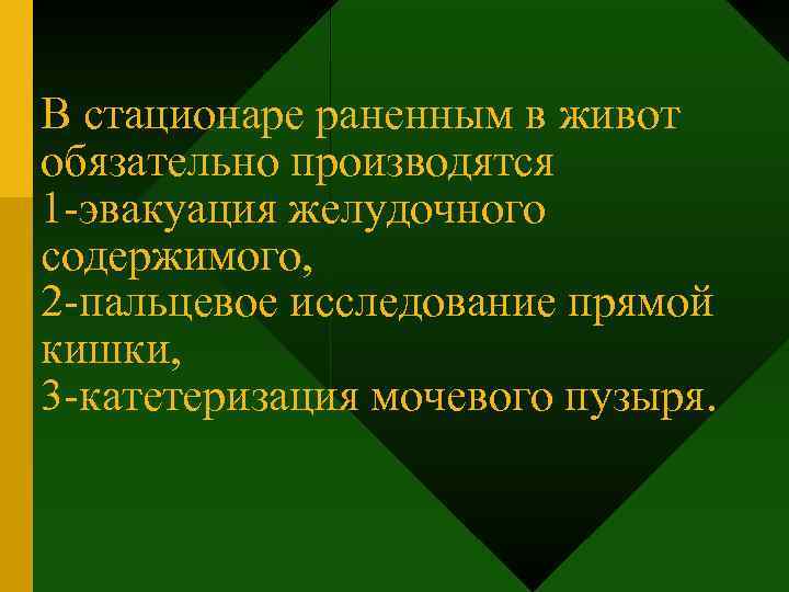 В стационаре раненным в живот обязательно производятся 1 -эвакуация желудочного содержимого, 2 -пальцевое исследование