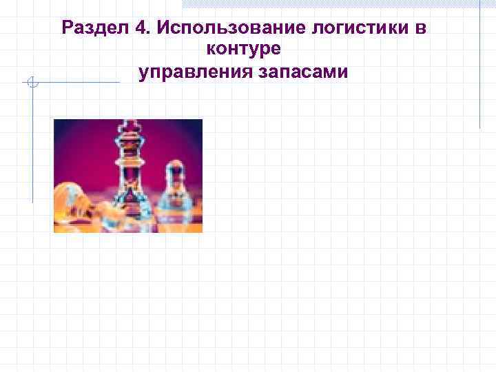 Раздел 4. Использование логистики в    контуре  управления запасами 