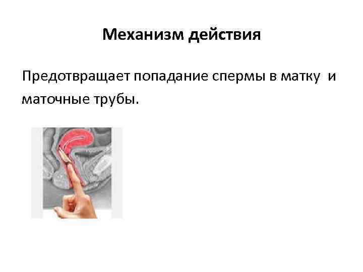    Механизм действия Предотвращает попадание спермы в матку и маточные трубы. 