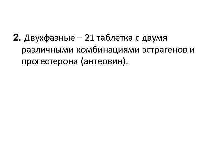 2. Двухфазные – 21 таблетка с двумя  различными комбинациями эстрагенов и  прогестерона