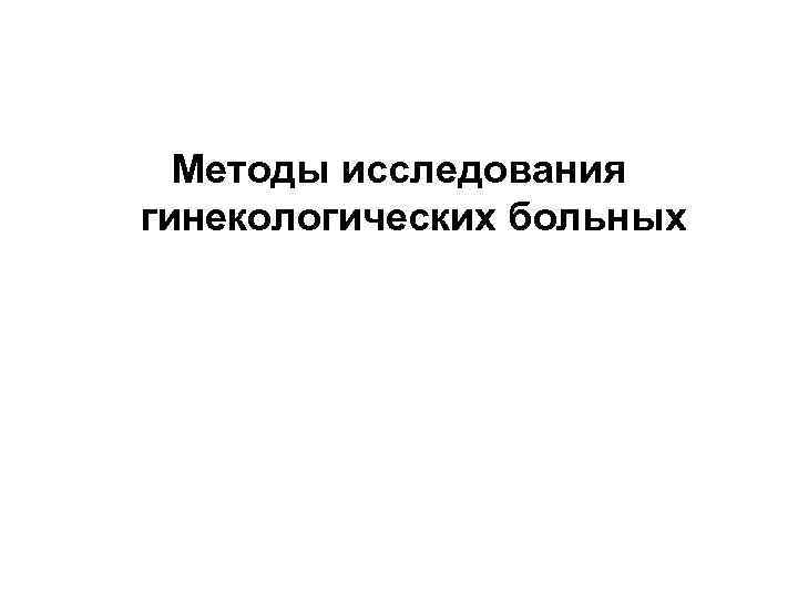  Методы исследования гинекологических больных 