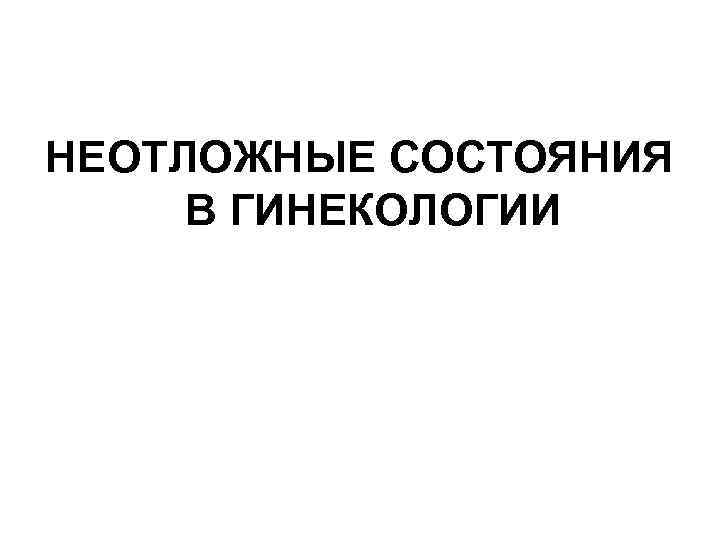 НЕОТЛОЖНЫЕ СОСТОЯНИЯ В ГИНЕКОЛОГИИ 