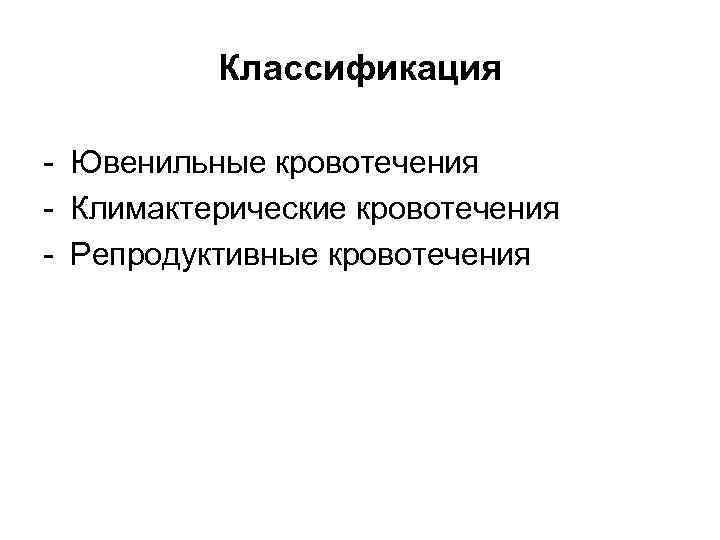    Классификация - Ювенильные кровотечения - Климактерические кровотечения - Репродуктивные кровотечения 