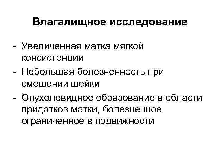   Влагалищное исследование - Увеличенная матка мягкой  консистенции - Небольшая болезненность при