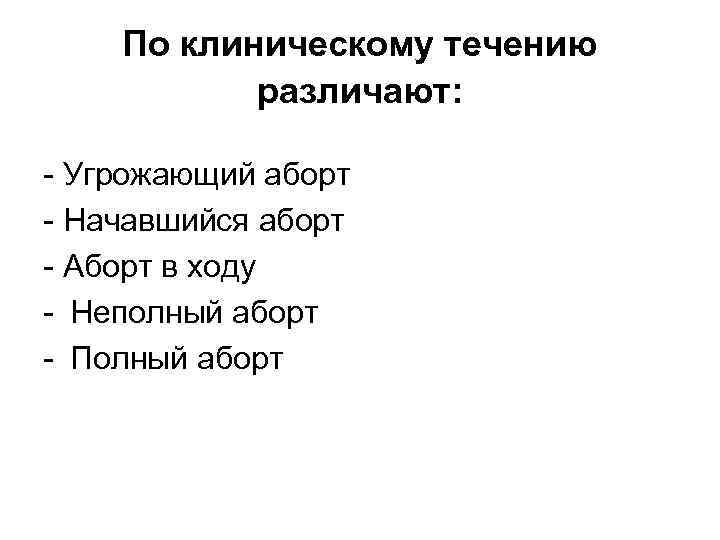  По клиническому течению  различают:  - Угрожающий аборт - Начавшийся аборт