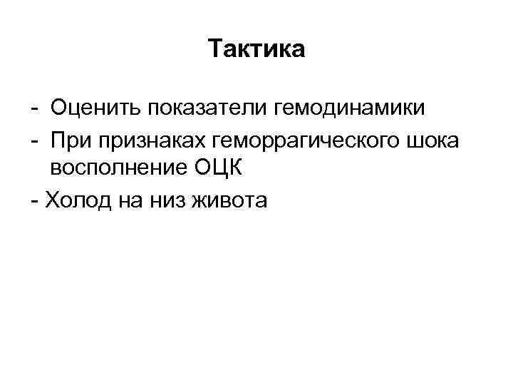     Тактика - Оценить показатели гемодинамики - При признаках геморрагического шока